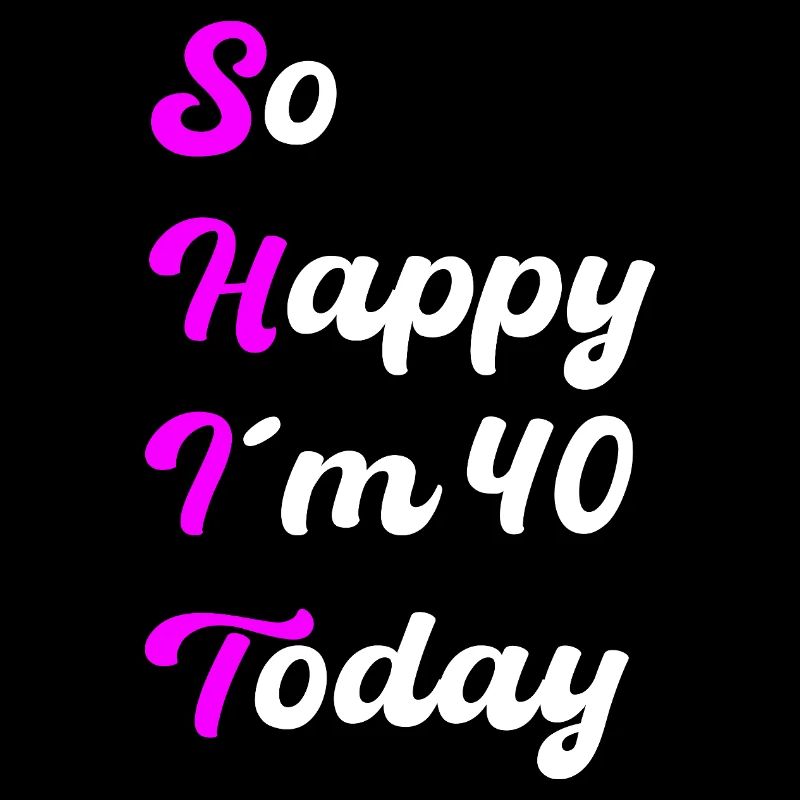 So Happy I’m 40 Today – SHIT Spruch