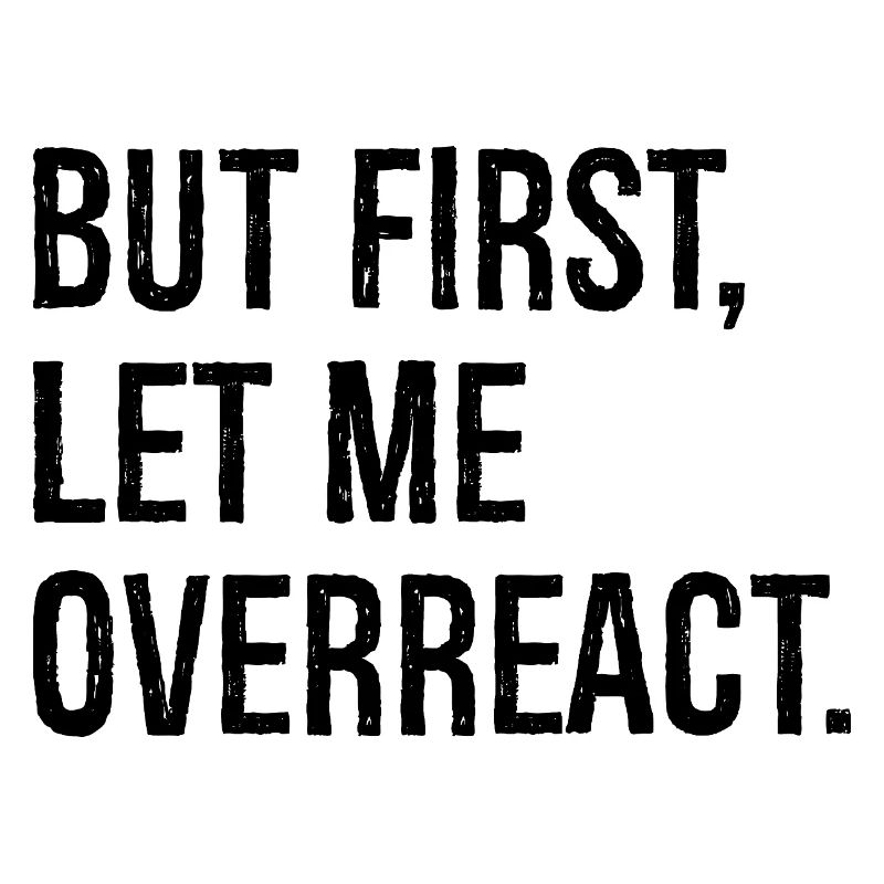 but first let me overreact