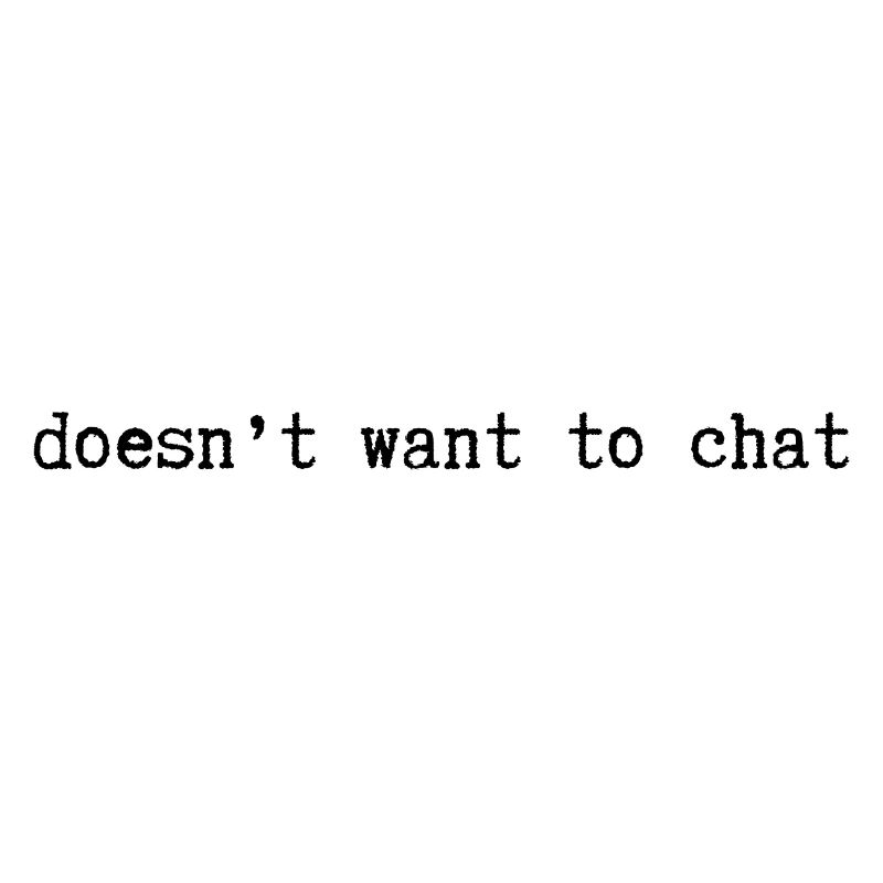 doesnt want to chat