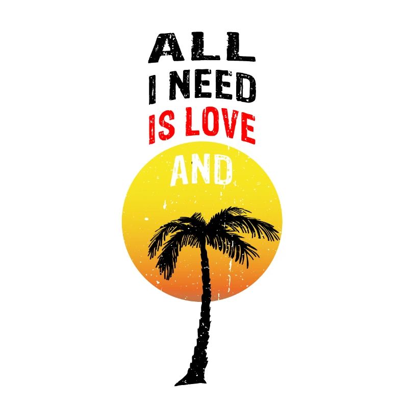 ALL I NEED IS LOVE AND whole palm tree