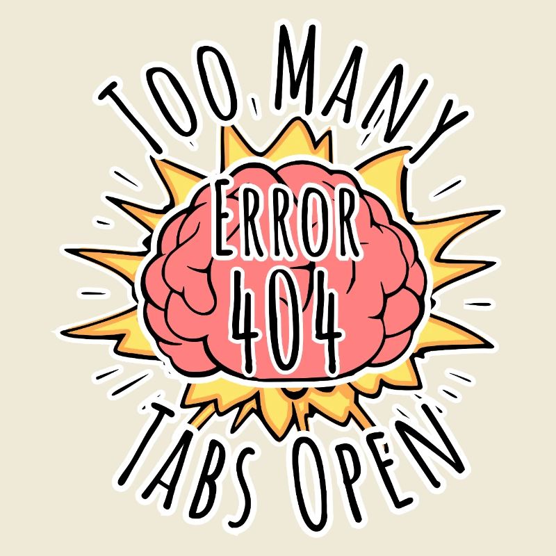 Brain Error 404 - Too many tabs open! Boom!