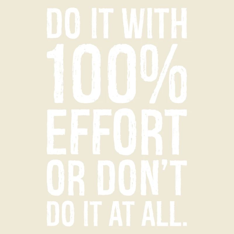 Mach es mit 100 Anstrengung oder mach es nicht alles