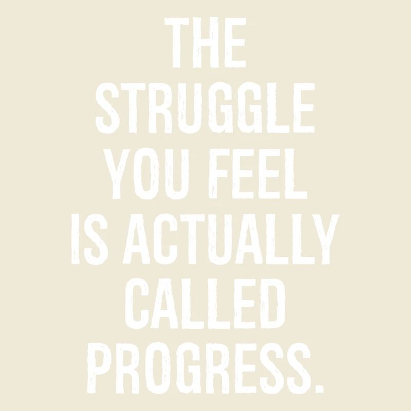 the struggle you feel is actually called progress