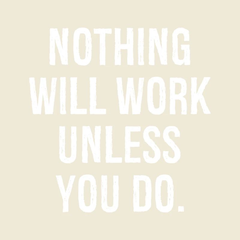 nothing will work unless you do