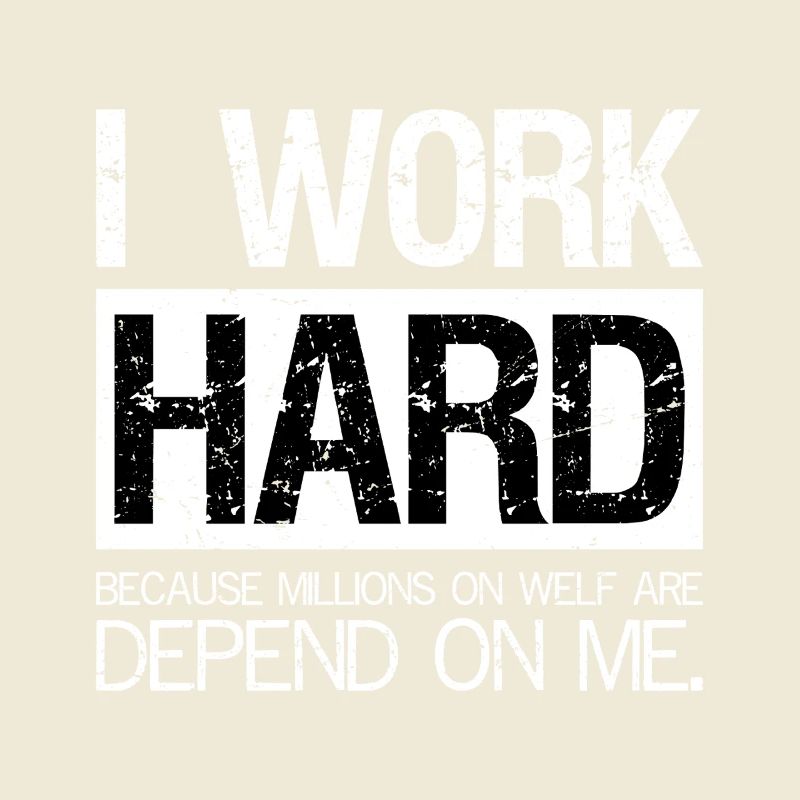 I work hard because millions on welf are depend