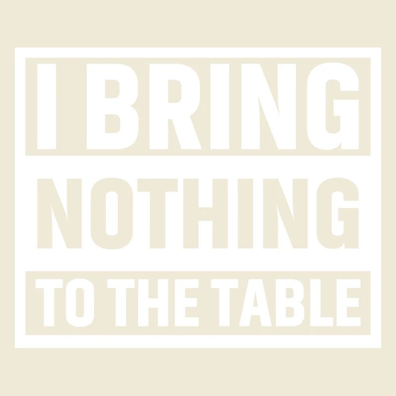 I bring nothing to the table