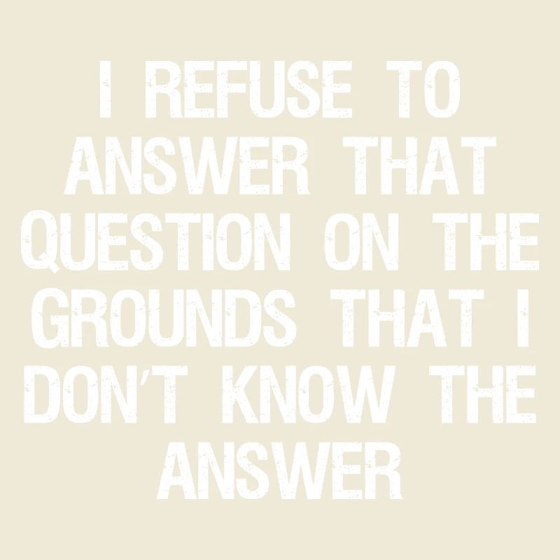 I refuse to answer that question on the grounds