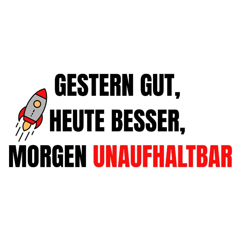 Gestern gut, heute besser, morgen unaufhaltsam.