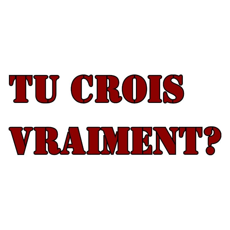 TU CROIS VRAIMENT?