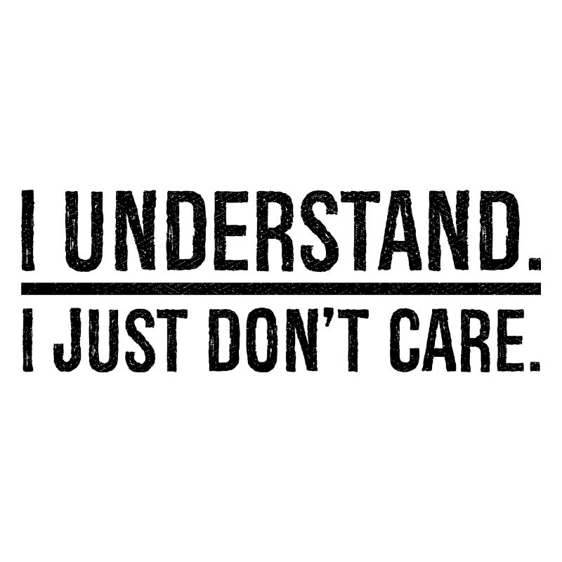 I understand I just don't care