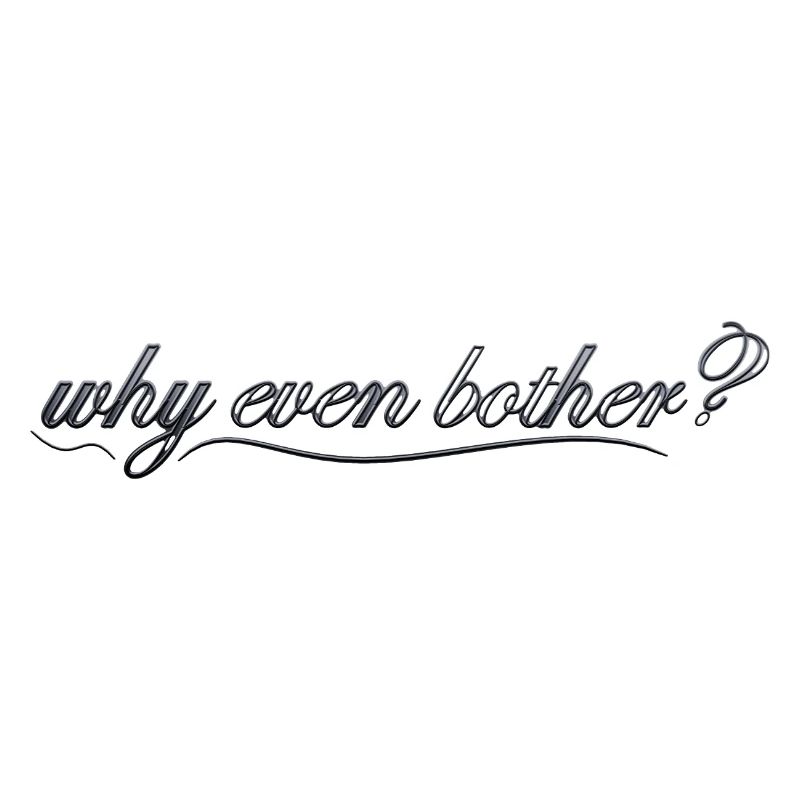 why even bother?