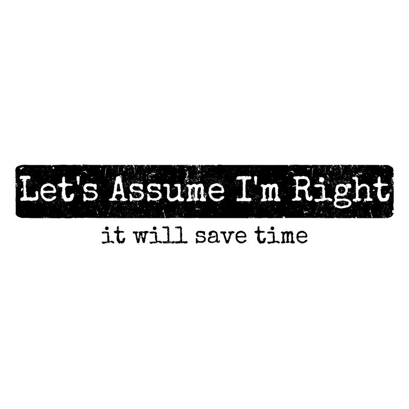 Humor Sarcasm Let's Assume I'm Right