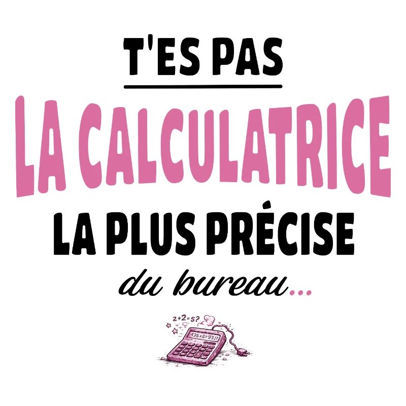 T’es pas la calculatrice la plus précise du bureau