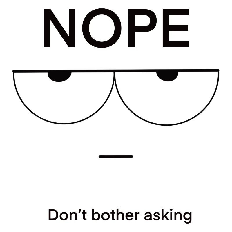 Nope Don't Bother Asking