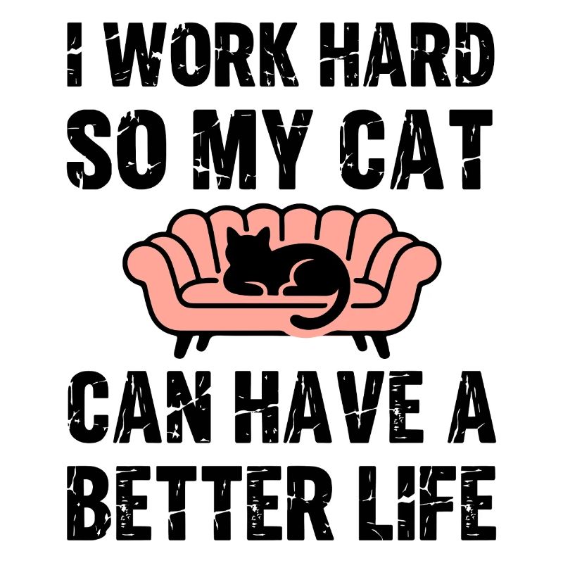 I Work hard so my cat can have a much better life
