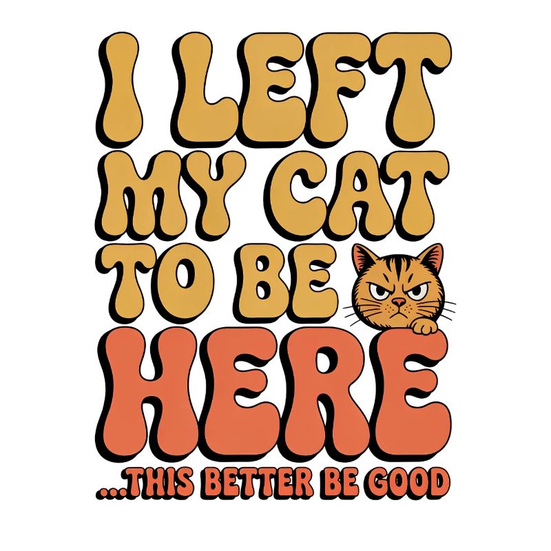 I Left My Cats To Be Here This Better Be Good