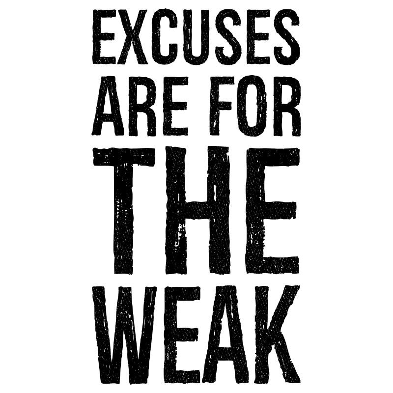 excuses are for the weak
