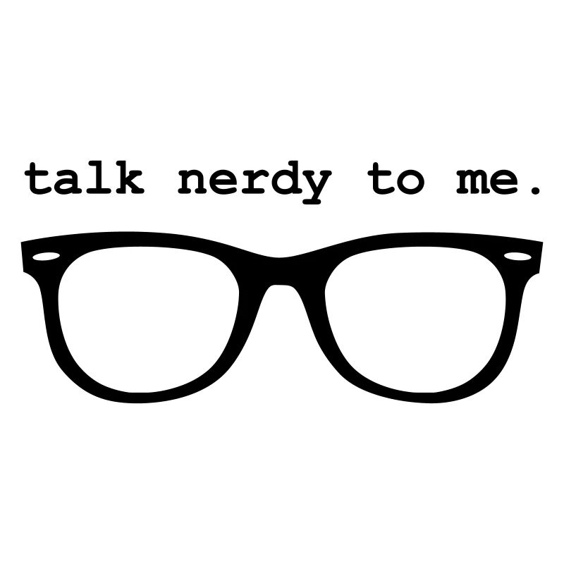 Geek - TALK NERDY TO ME.