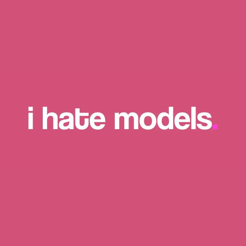 I hate models!