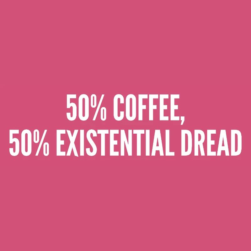 50% coffee 50% existential dread