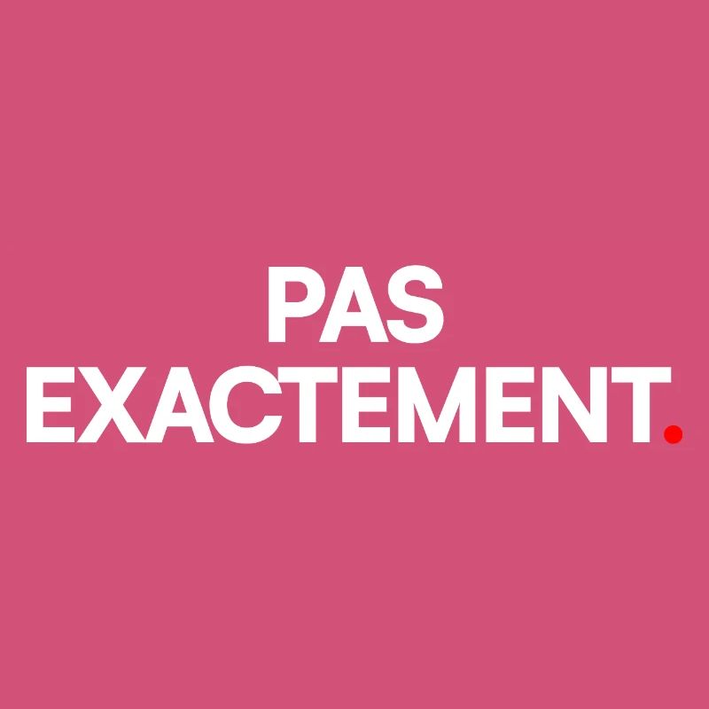 Pas exactement