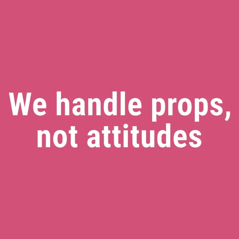 We Handle Props, Not Attitudes White