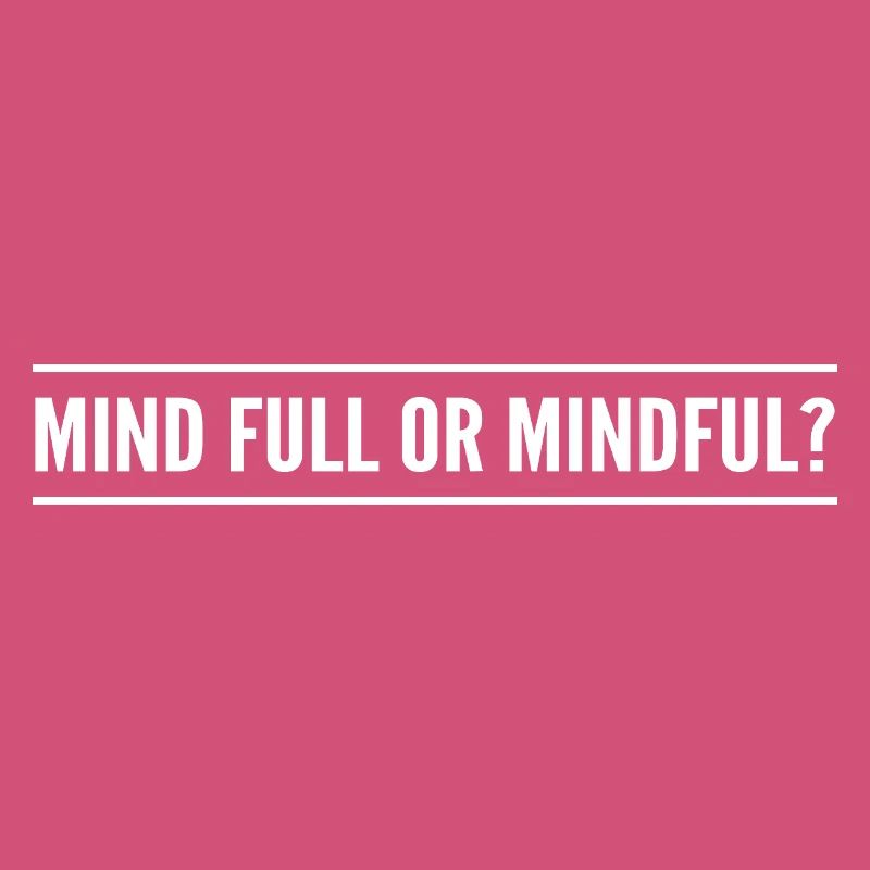 mind full or mindful?