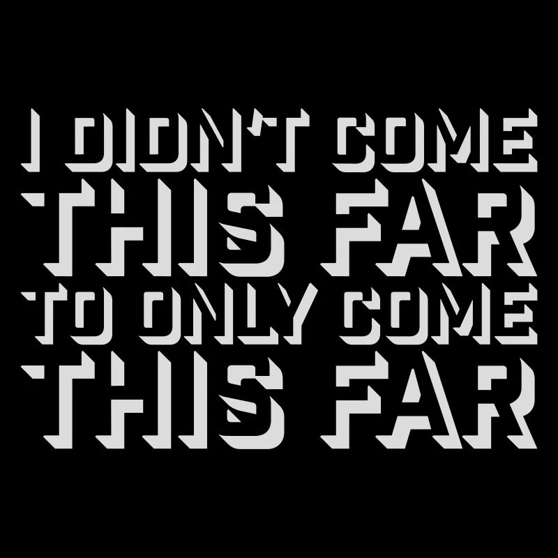 I Didn't Come This Far To Only Come This Far Motto