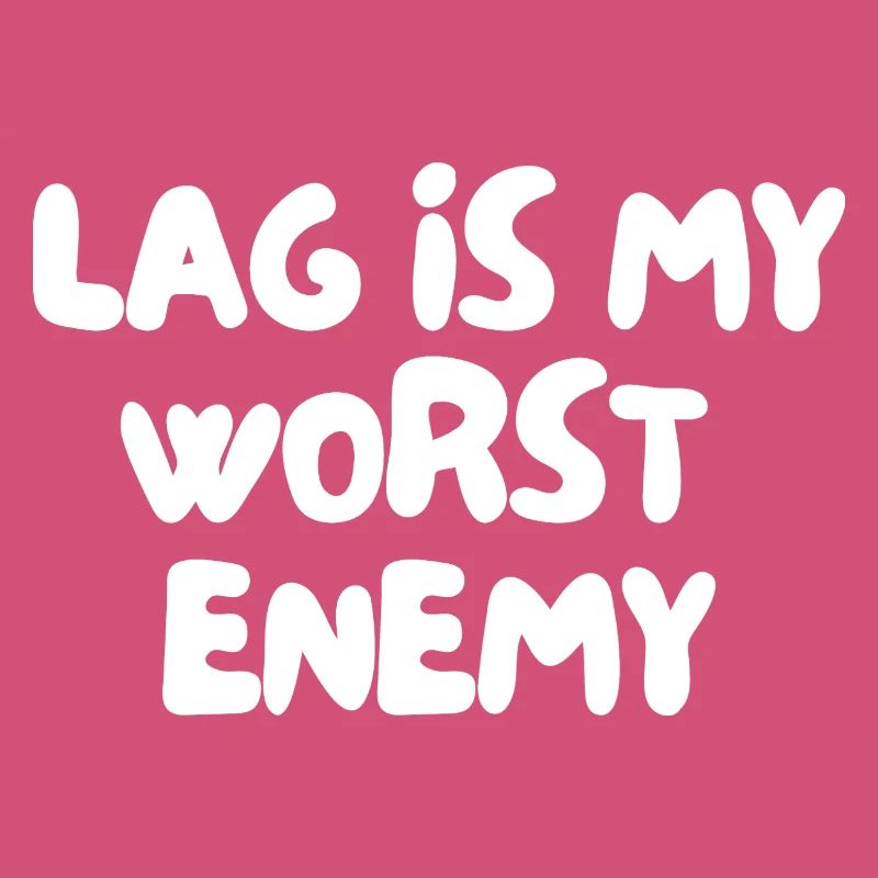 Lag is my worst enemy