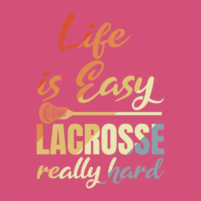Life Is Easy Lacrosse Really Hard
