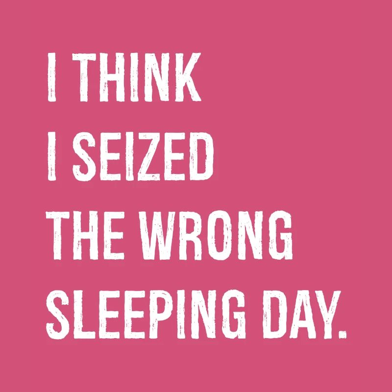 I think I seized the wrong sleeping day funny