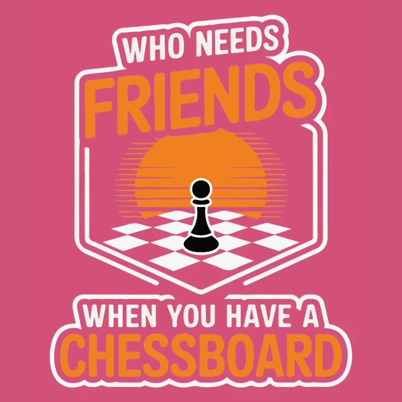 Chess - Who Needs Friends When You Have Chessboard