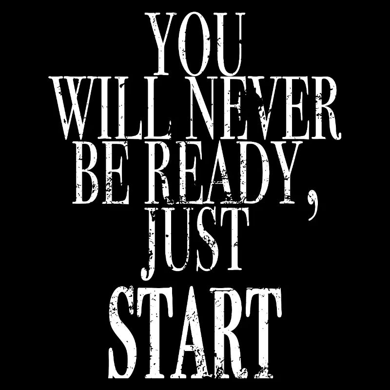 you will never be ready, just start