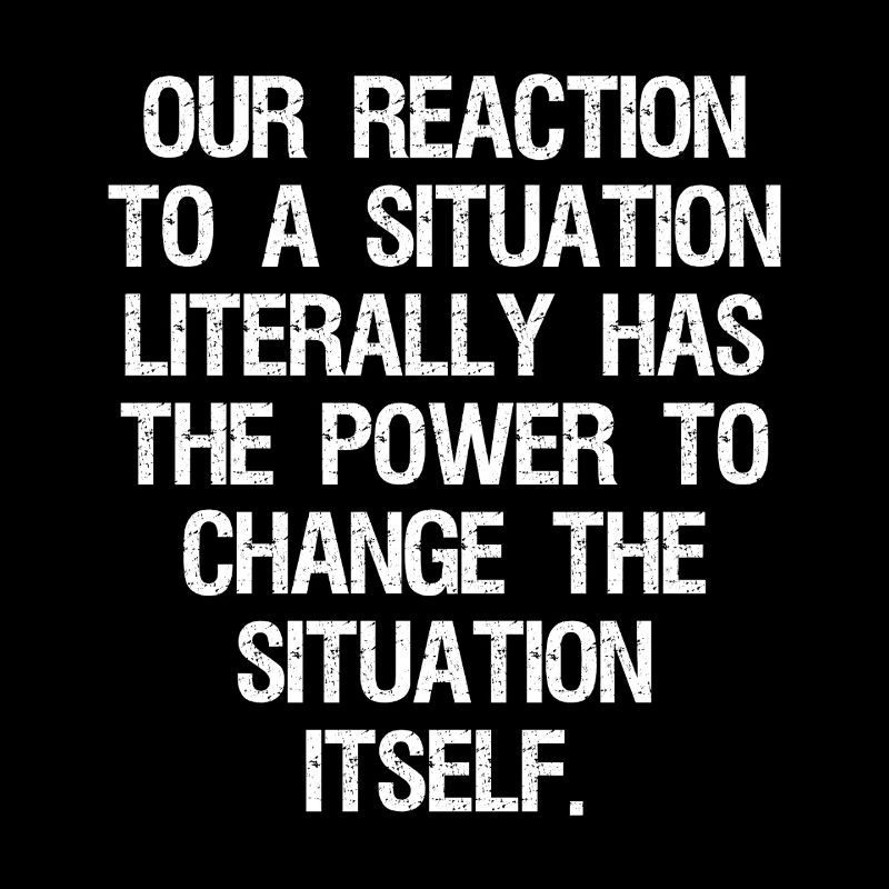 our reaction to a situation literally has the