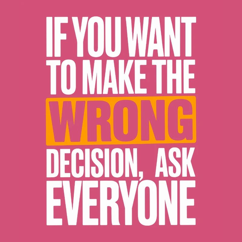 Want To Make Wrong Decision Ask Everyone Mindset