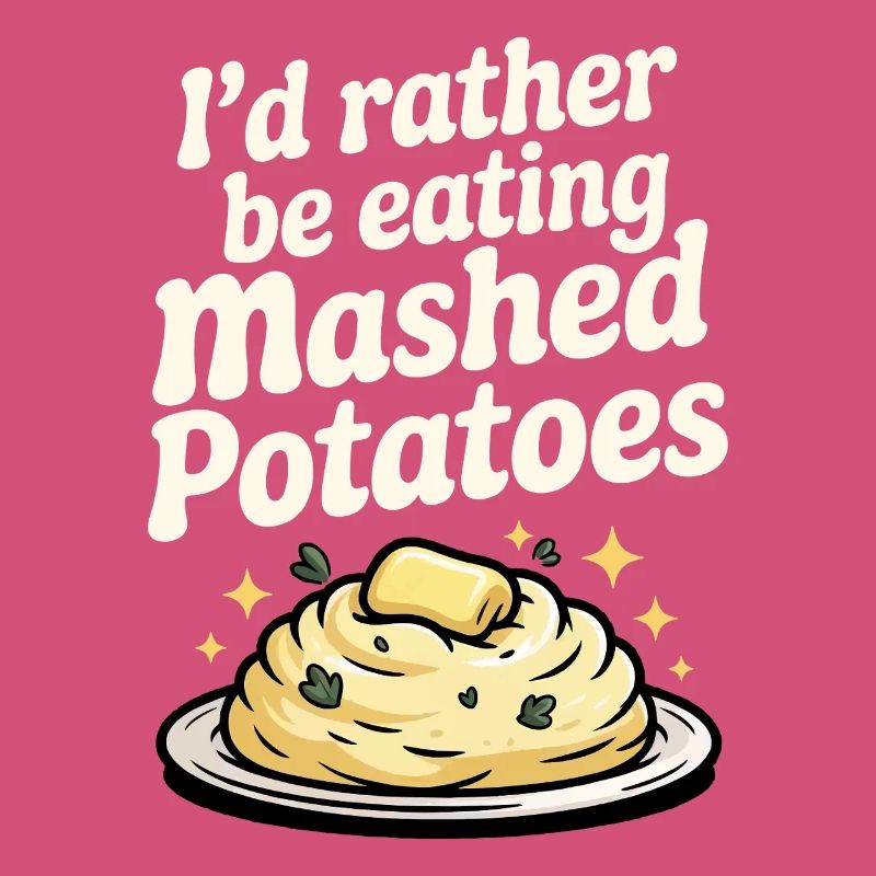 I'd rather eat mashed potatoes