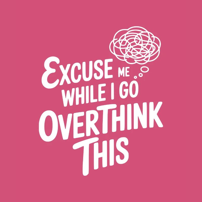 Excuse Me While I Go Overthink This