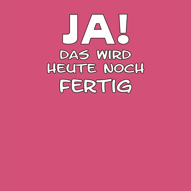 Ja es wird heute noch fertig lustiger Spruch
