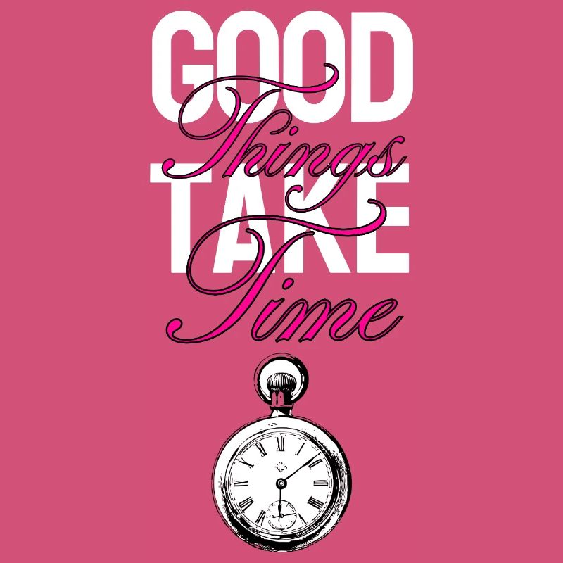 Good things take time