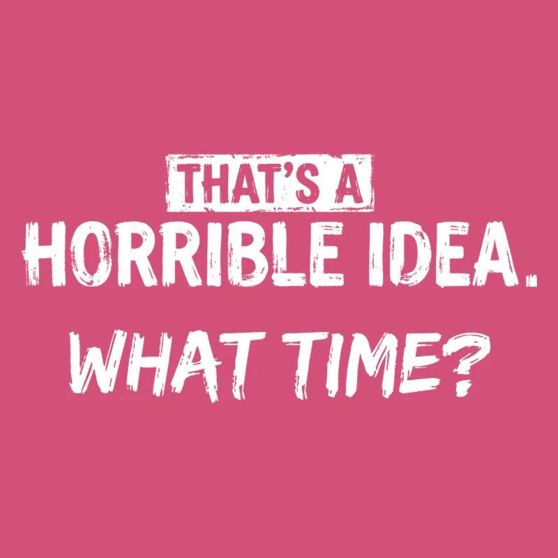 Thats a Horrible Idea What Time Funny Sarcastic