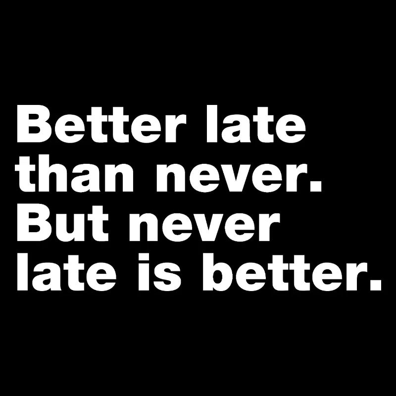 Better late than never, but never late is better