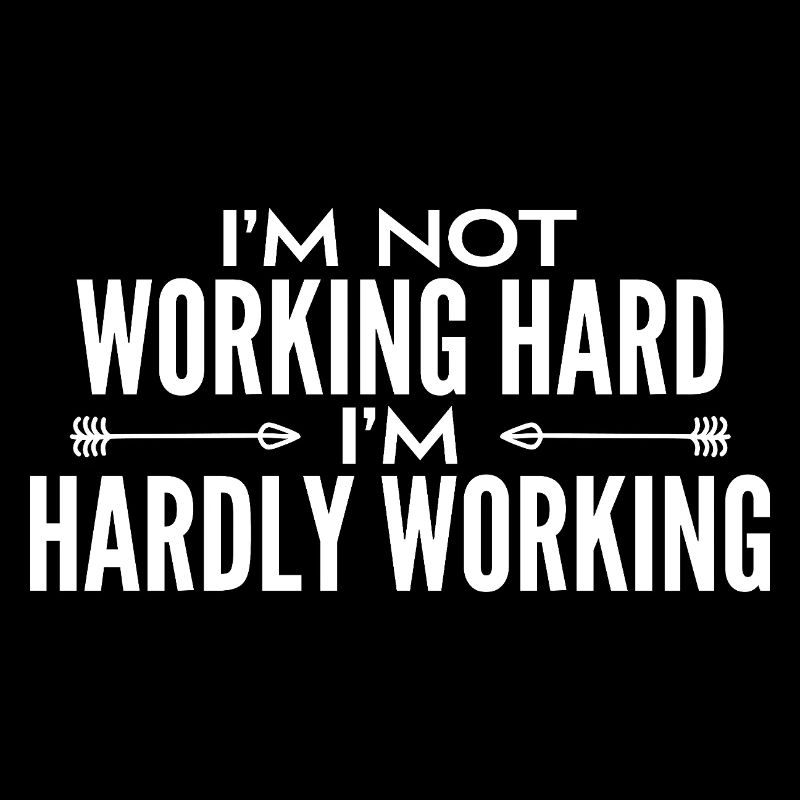 I'm not working hard - I'm hardly working