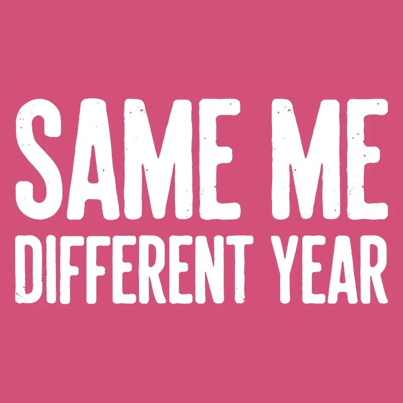 Same Me Different Year Humorous Slogan