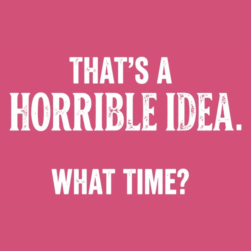 Thats a Horrible Idea What Time Funny Sarcastic