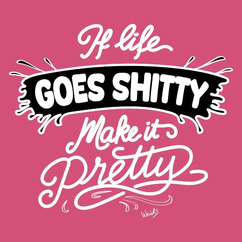 Life Goes Shitty Make It Pretty