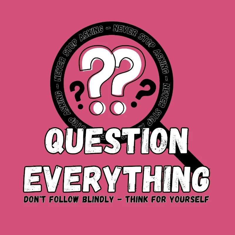 Question Everything - Never Stop Asking