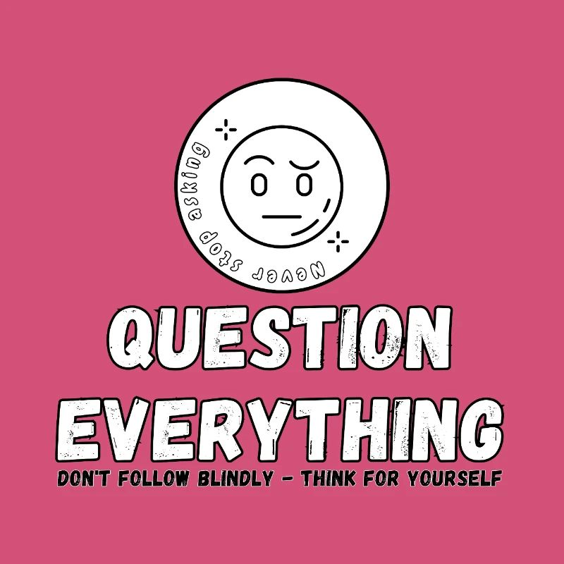 Question Everything - Never Stop Asking 