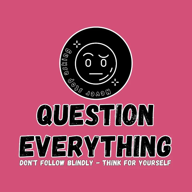 Question Everything - Never Stop Asking