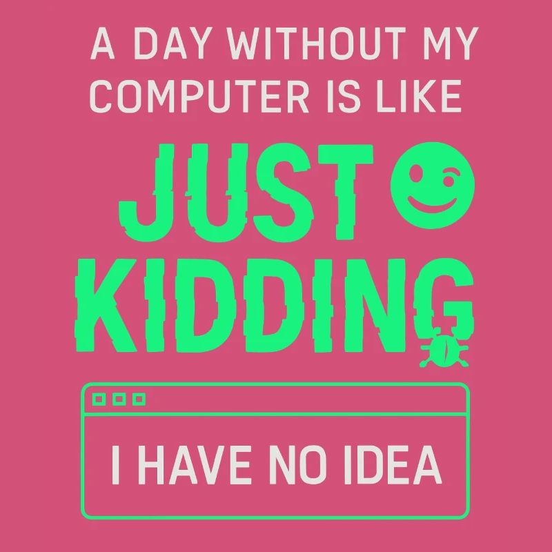 A day without my computer is like a joke,