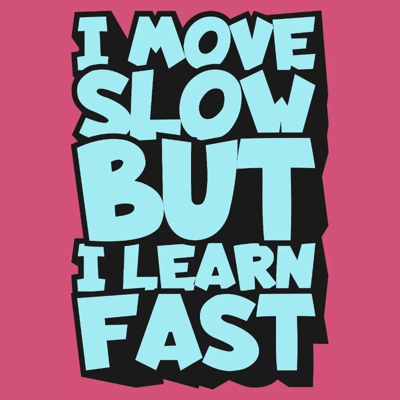 I Move Slow But I Learn Fast